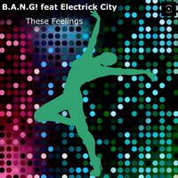 These Feelings - B.A.N.G! & Electrick City