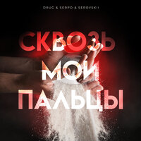 Сквозь мои пальцы - DRUG & SERPO & SEROVSKII