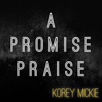 A Promise Praise - Korey Mickie