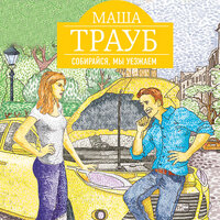Маша Трауб. «Собирайся, мы уезжаем». Часть 3 - Елена Понеделина