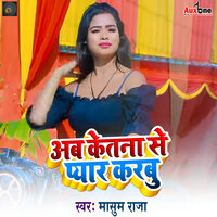 Ab Ketna Se Pyar Karbu - Masoom Raja