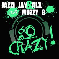 Go Crazy - Jazzi Jay & ALX feat. Muzzy G & Jazzi Jay & ALX & ALX & Jazzi Jay & Muzzy G
