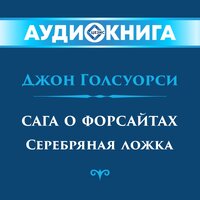 Джон Голсуорси. «Сага о Форсайтах. Серебряная ложка». Часть 18 - Инна Сытник