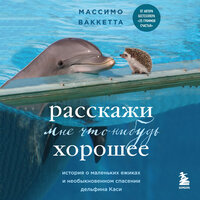 Массимо Ваккетта. «Расскажи мне что-нибудь хорошее. История о маленьких ежиках и необыкновенном спасении дельфина Каси». Часть 12 - Александр Слуцкий