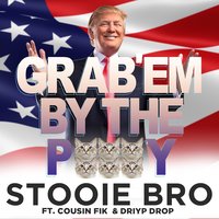 Grab 'Em by the Pussy - Stooie Bro & Cousin Fik & Driyp Drop