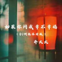 如果你问我幸不幸福 - 乔大大 & Dj阿能