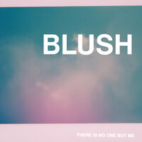 BLUSH - There Is No One But Me & Temporary Hero