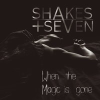 When The Magic Is Gone - Shakes + Seven