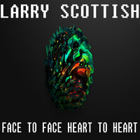 Face to Face Heart to Heart - Larry Scottish