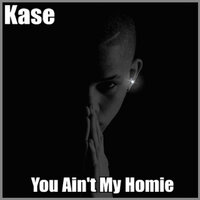 You Ain't My Homie - Kase