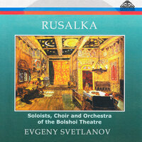 Rusalka "Opera in 4 acts (Six scenes)": Overture - Choir and Orchestra of the Bolshoi Theatre & Евгений Светланов & Иван Козловский & Evgenia Smolenskaya & Вероника Борисенко & Alexey Krivchenya & Александр Сергеевич Даргомыжский