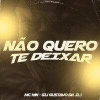 Não Quero Te Deixar - DJ Gustavo da ZL & MC MN