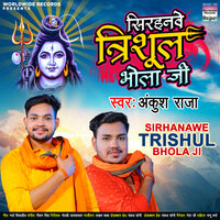 Sirhanawe Trishul Bhola Ji - Ankush Raja