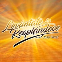 Levántate y Resplandece - Jose Ferrer