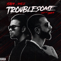 Troublesome - Shez & XTACY & Snasa