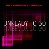 Unready To Go - Mike Haunted & Chris KD