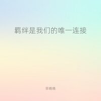 羁绊是我们的唯一连接 - 早晚晚