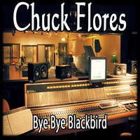 Bye Bye Blackbird - Chuck Flores