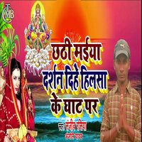 Chathi Maiya Darshan Dihe Hilasa Ke Ghat Par - Sanjeev Rasiya & Anjali Yadav