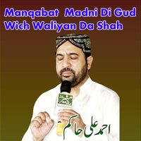 Manqabat Madni Di Gud Wich Waliyan Da Shah - Ahmed Ali Hakim