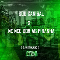 Sou Canibal X Me Mec Com as Piranha - Dj Artimundo