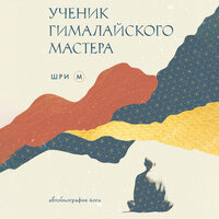 Шри М. «Ученик гималайского мастера». Часть 10 - Андрей  Зверев