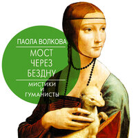 Волкова Паола. «Мост через бездну. Мистики и гуманисты». Часть 12 - Галина Чигинская