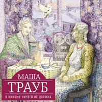 Маша Трауб. «Я никому ничего не должна». Часть 4 - Ирина Патракова