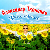 Жить хорошо - Александр Ткаченко