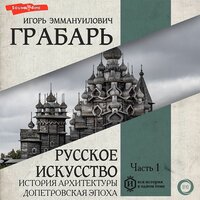 Игорь Грабарь. «Русское искусство. Часть 1. ИСТОРИЯ АРХИТЕКТУРЫ. ДОПЕТРОВСКАЯ ЭПОХА». Часть 4 - Юрий Белик