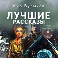 Кир Булычёв. «Лучшие рассказы». Часть 5 - Антон Богдасаров