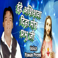 Ehe Ashishwa Diha Mor Prabhu Ji - Pawan Premi