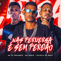 Nas Perversa É Sem Perdão - EO Sheik & EO PL Escobar & Favela No Beat