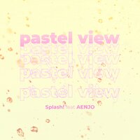 Pastel View - Splash! & AENJO