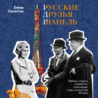 Елена Селестин. «Русские друзья Шанель. Любовь, страсть и ревность, изменившие моду и искусство XX века». Часть 6 - Елена Калиниченко