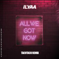 All We Got Now - ILYAA & tacotaco