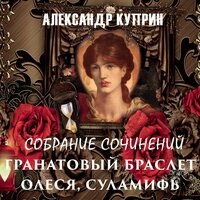 Александр Куприн. «Собрание сочинений (Гранатовый браслет, Олеся, Суламифь)». Часть 38 - Лина Музырь & Дмитрий Шабров