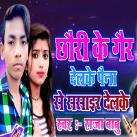 Chhauri Ke Gair Delake Paina Se Shashair Delake - Raja Babu