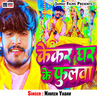 Kekar Ghar Ke Phulwa - Naveen Yadav