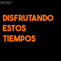Disfrutando Estos Tiempos - Baernez