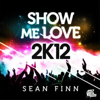 Show Me Love 2K12 - Sean Finn & Bodybangers