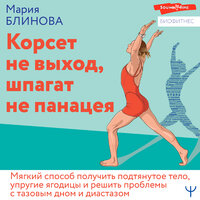 Мария Блинова. «Корсет не выход, шпагат не панацея. Мягкий способ получить подтянутое тело, упругие ягодицы и решить проблемы с тазовым дном и диастазом». Часть 1 - Лилия Власова