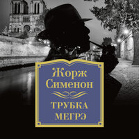 Жорж Сименон. «Трубка Мегрэ». Часть 3 - Александр Хошабаев