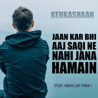 Jaan Kar Bhi Aaj Saqi Ne Nahi Jana Hamain - Kehkashaan & Abdullah Itban