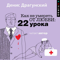 Денис Драгунский. «Как не умереть от любви. 22 урока». Часть 14 - Денис Драгунский