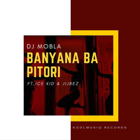 Banayana Ba Pitori - DJ Mobla & Ice Kid & Jijbez