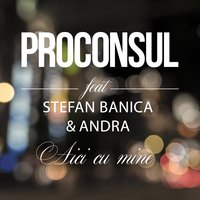 Aici cu mine - Proconsul & Stefan Banica & Andra