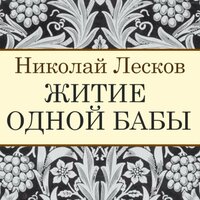 Николай Лесков. «Житие одной бабы». Часть 1 - Дмитрий Писаренко