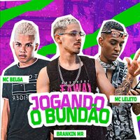Jogando o Bundão - Brankin Mr & Mc Belga & MC Leléto