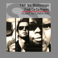 I Can't Get over You - Ce Ce Rogers & T&F vs. Moltosugo feat. Ce Ce Rogers & Moltosugo & T&F